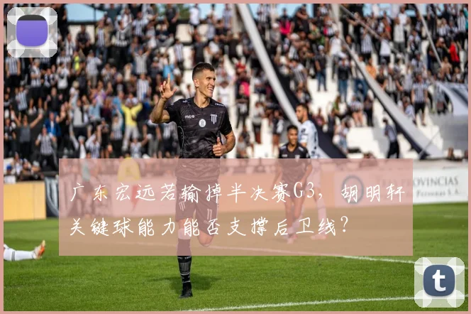 广东宏远若输掉半决赛G3，胡明轩关键球能力能否支撑后卫线？
