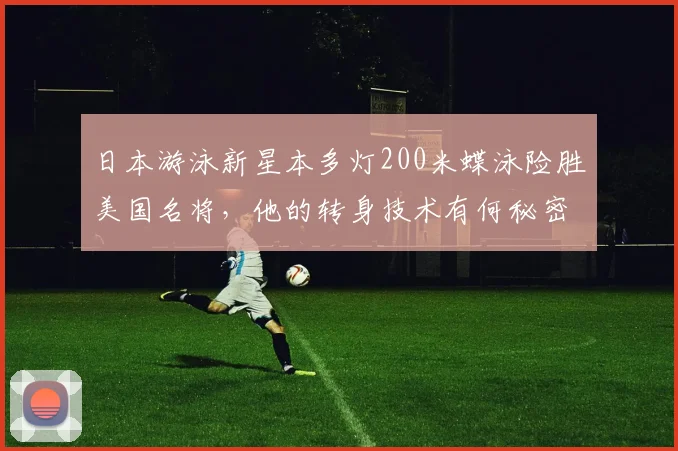 日本游泳新星本多灯200米蝶泳险胜美国名将，他的转身技术有何秘密？